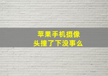 苹果手机摄像头撞了下没事么