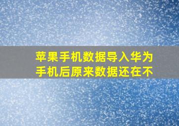 苹果手机数据导入华为手机后原来数据还在不