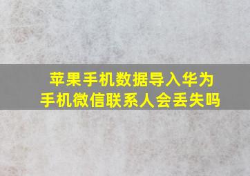 苹果手机数据导入华为手机微信联系人会丢失吗