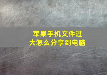 苹果手机文件过大怎么分享到电脑