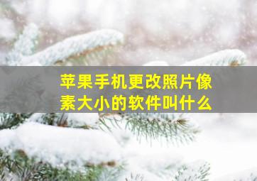 苹果手机更改照片像素大小的软件叫什么