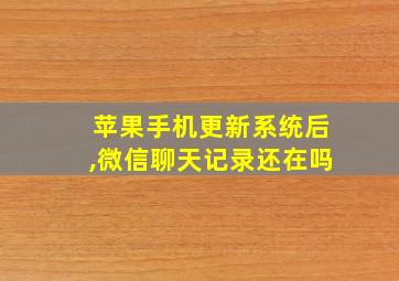 苹果手机更新系统后,微信聊天记录还在吗