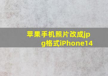 苹果手机照片改成jpg格式iPhone14