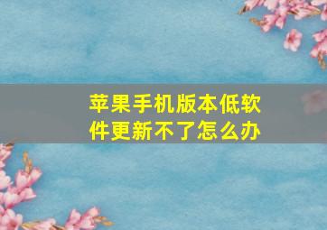 苹果手机版本低软件更新不了怎么办