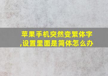 苹果手机突然变繁体字,设置里面是简体怎么办