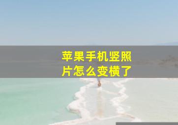 苹果手机竖照片怎么变横了