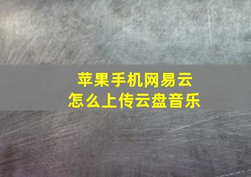 苹果手机网易云怎么上传云盘音乐