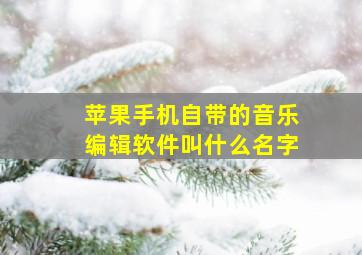 苹果手机自带的音乐编辑软件叫什么名字