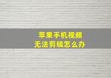 苹果手机视频无法剪辑怎么办