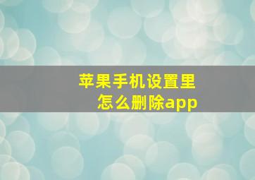 苹果手机设置里怎么删除app