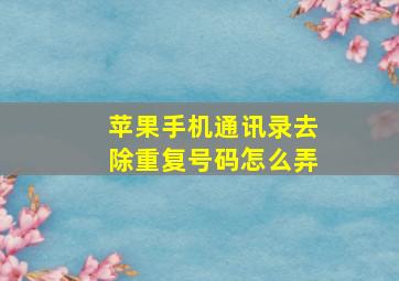 苹果手机通讯录去除重复号码怎么弄