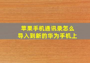 苹果手机通讯录怎么导入到新的华为手机上