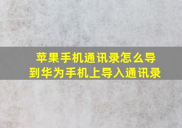 苹果手机通讯录怎么导到华为手机上导入通讯录