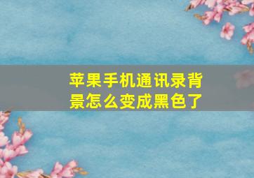 苹果手机通讯录背景怎么变成黑色了