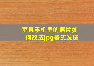 苹果手机里的照片如何改成jpg格式发送