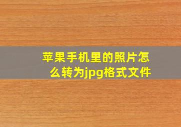 苹果手机里的照片怎么转为jpg格式文件