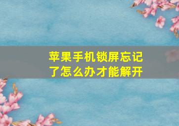 苹果手机锁屏忘记了怎么办才能解开