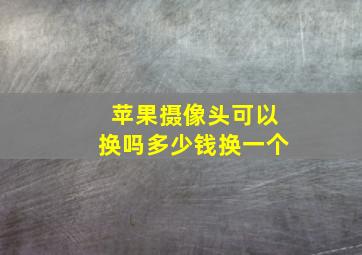 苹果摄像头可以换吗多少钱换一个