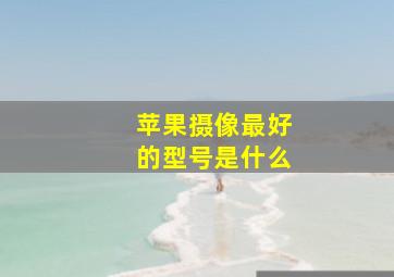 苹果摄像最好的型号是什么