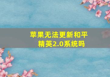 苹果无法更新和平精英2.0系统吗