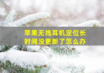 苹果无线耳机定位长时间没更新了怎么办