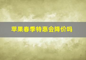 苹果春季特惠会降价吗