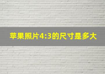 苹果照片4:3的尺寸是多大