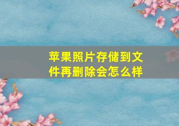 苹果照片存储到文件再删除会怎么样