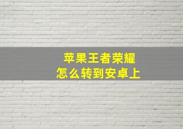 苹果王者荣耀怎么转到安卓上