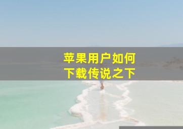 苹果用户如何下载传说之下