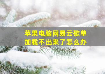 苹果电脑网易云歌单加载不出来了怎么办