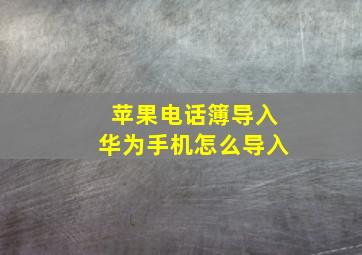 苹果电话簿导入华为手机怎么导入