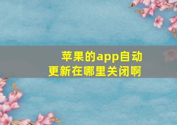 苹果的app自动更新在哪里关闭啊