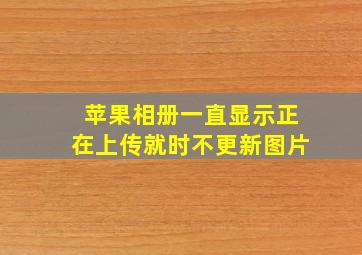 苹果相册一直显示正在上传就时不更新图片