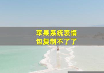 苹果系统表情包复制不了了