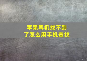 苹果耳机找不到了怎么用手机查找