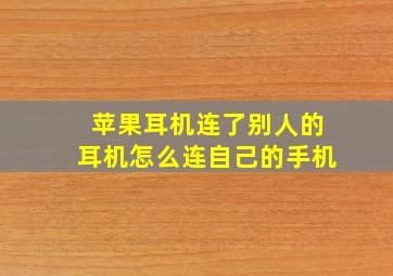 苹果耳机连了别人的耳机怎么连自己的手机