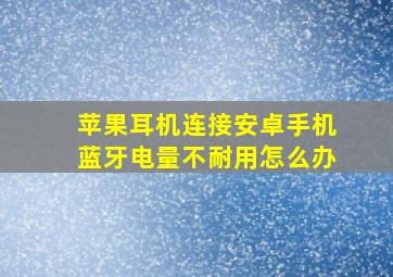 苹果耳机连接安卓手机蓝牙电量不耐用怎么办