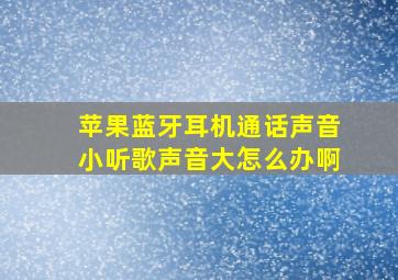 苹果蓝牙耳机通话声音小听歌声音大怎么办啊