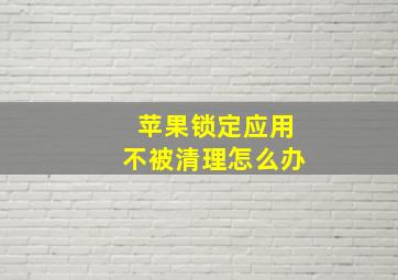 苹果锁定应用不被清理怎么办