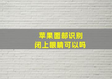 苹果面部识别闭上眼睛可以吗