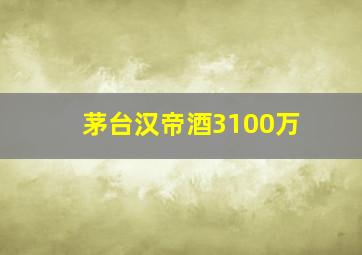 茅台汉帝酒3100万