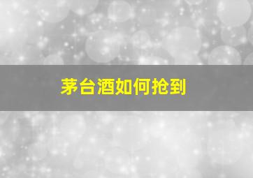 茅台酒如何抢到