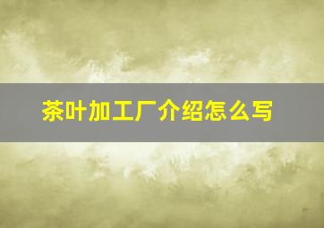 茶叶加工厂介绍怎么写