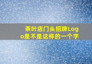 茶叶店门头招牌Logo是不是这样的一个字