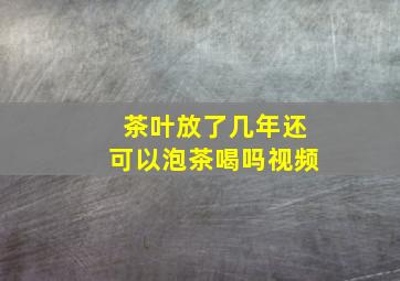 茶叶放了几年还可以泡茶喝吗视频