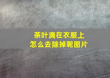 茶叶滴在衣服上怎么去除掉呢图片