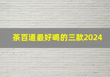 茶百道最好喝的三款2024