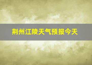 荆州江陵天气预报今天