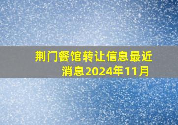 荆门餐馆转让信息最近消息2024年11月